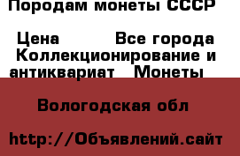 Породам монеты СССР › Цена ­ 300 - Все города Коллекционирование и антиквариат » Монеты   . Вологодская обл.